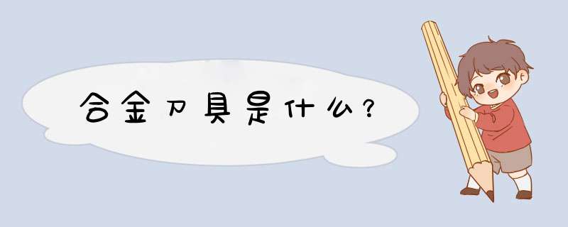 合金刀具是什么？,第1张