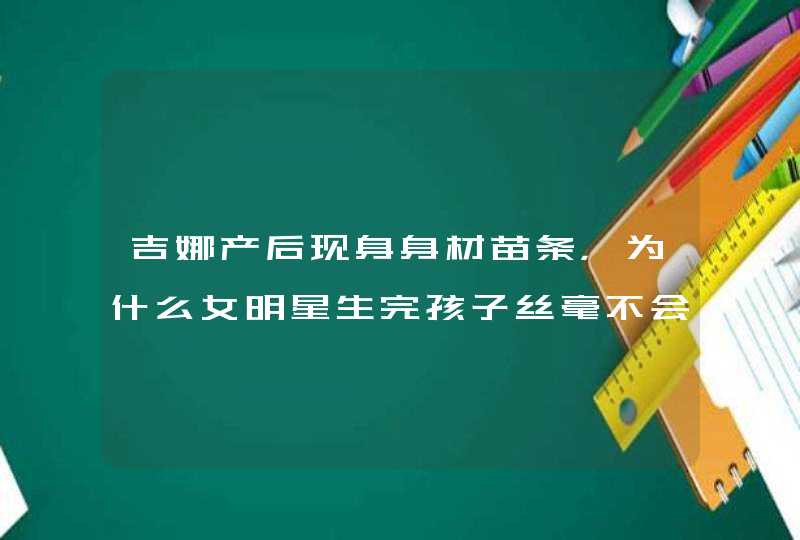 吉娜产后现身身材苗条，为什么女明星生完孩子丝毫不会长胖？,第1张