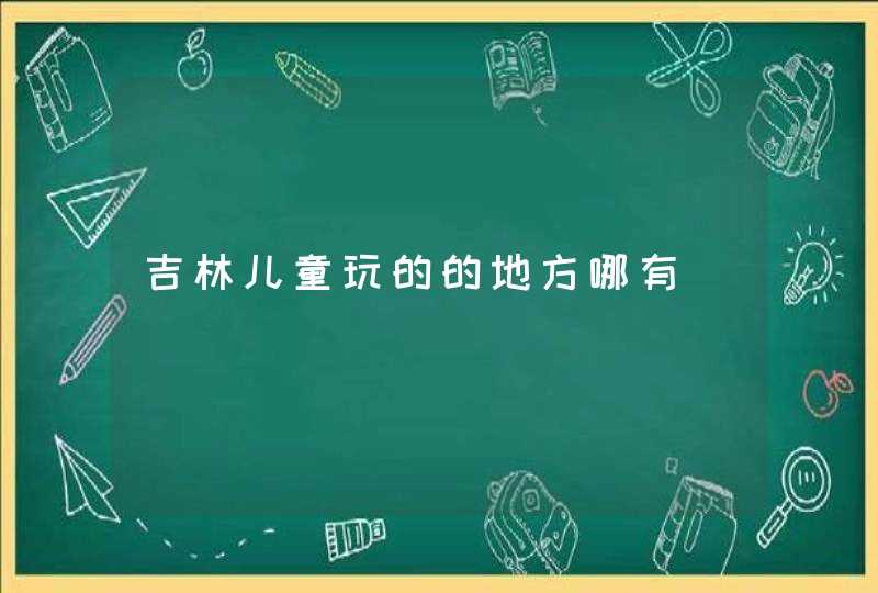 吉林儿童玩的的地方哪有,第1张