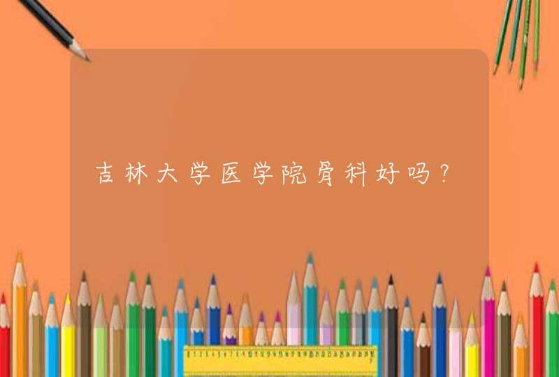 吉林大学医学院骨科好吗？,第1张