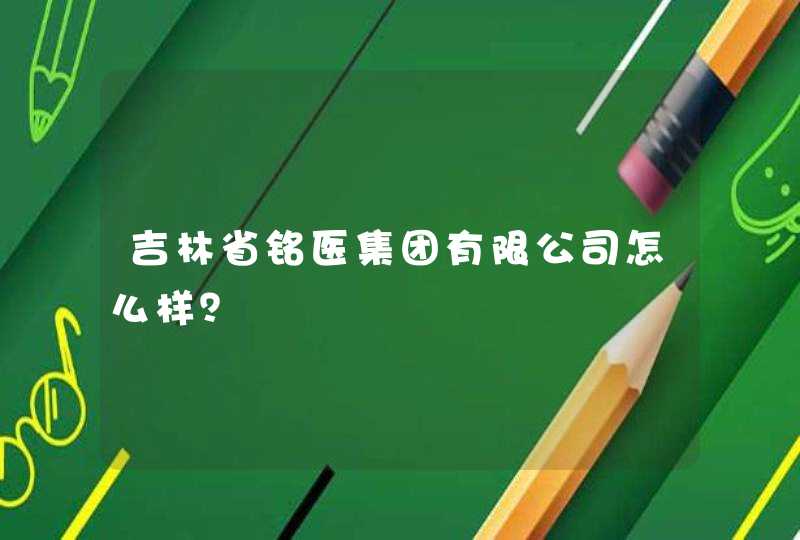 吉林省铭医集团有限公司怎么样？,第1张