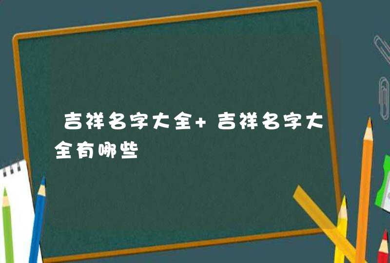 吉祥名字大全 吉祥名字大全有哪些,第1张