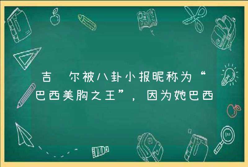 吉赛尔被八卦小报昵称为“巴西美胸之王”，因为她巴西掀起整胸风潮是真的吗？,第1张