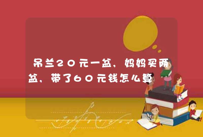 吊兰20元一盆,妈妈买两盆,带了60元钱怎么算,第1张