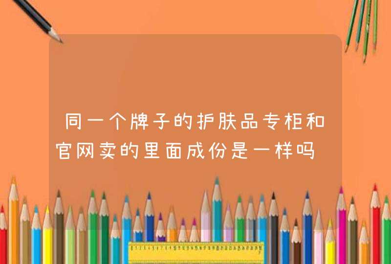 同一个牌子的护肤品专柜和官网卖的里面成份是一样吗,第1张