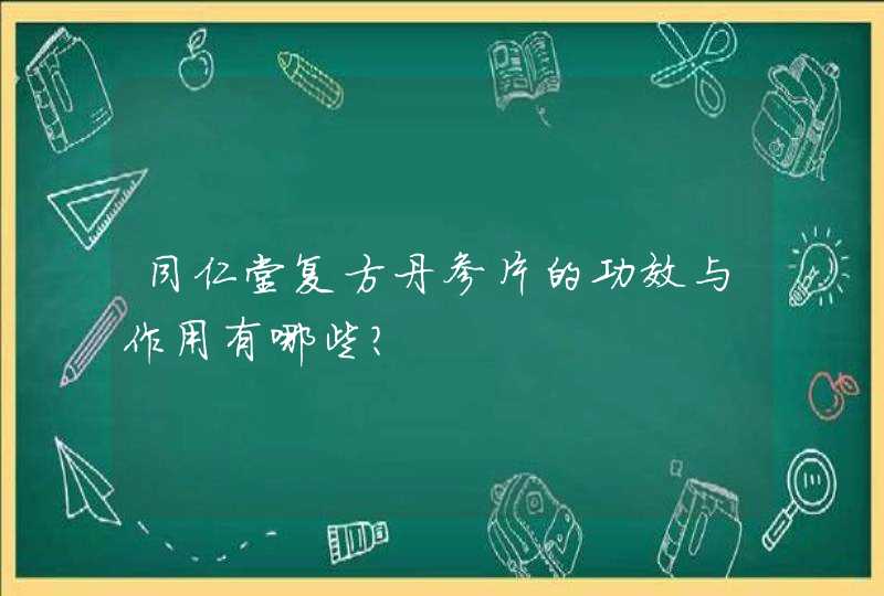 同仁堂复方丹参片的功效与作用有哪些？,第1张