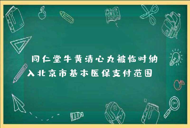 同仁堂牛黄清心丸被临时纳入北京市基本医保支付范围,第1张