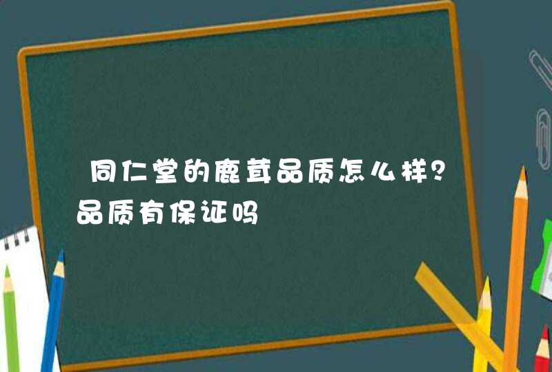 同仁堂的鹿茸品质怎么样？品质有保证吗,第1张