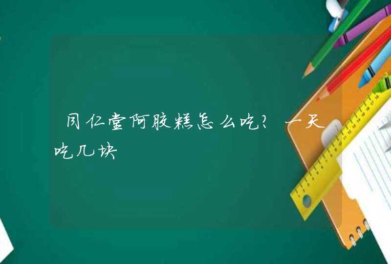 同仁堂阿胶糕怎么吃?一天吃几块,第1张