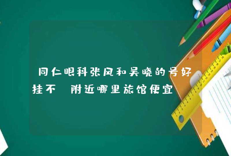 同仁眼科张风和吴晓的号好挂不，附近哪里旅馆便宜,第1张