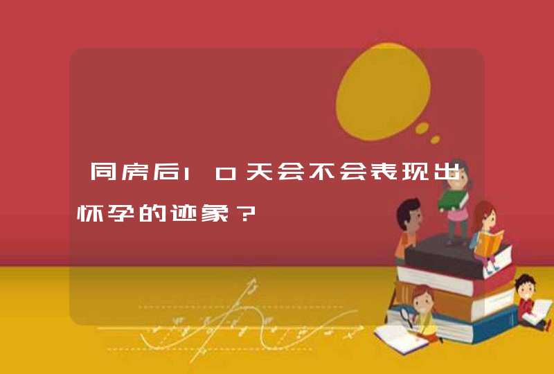 同房后10天会不会表现出怀孕的迹象？,第1张