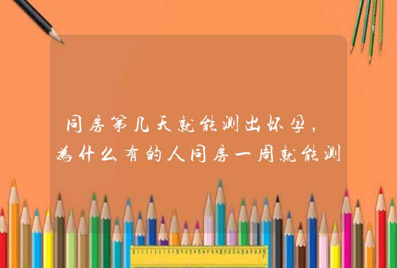 同房第几天就能测出怀孕，为什么有的人同房一周就能测出怀孕,第1张