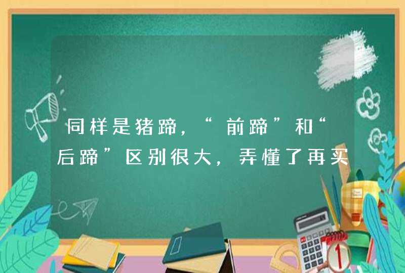 同样是猪蹄，“前蹄”和“后蹄”区别很大，弄懂了再买不吃亏,第1张