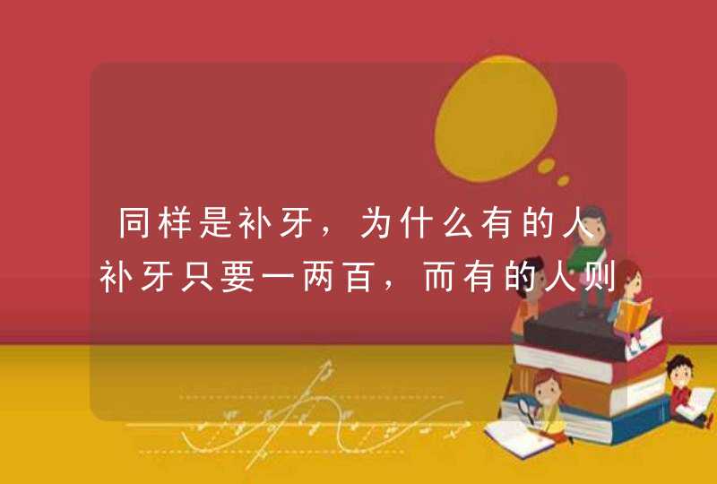 同样是补牙，为什么有的人补牙只要一两百，而有的人则需要上千？,第1张