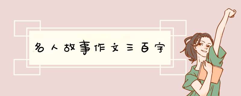 名人故事作文三百字,第1张