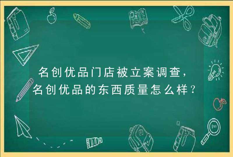 名创优品门店被立案调查，名创优品的东西质量怎么样？,第1张