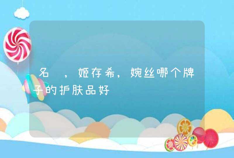 名蔻,姬存希,婉丝哪个牌子的护肤品好,第1张