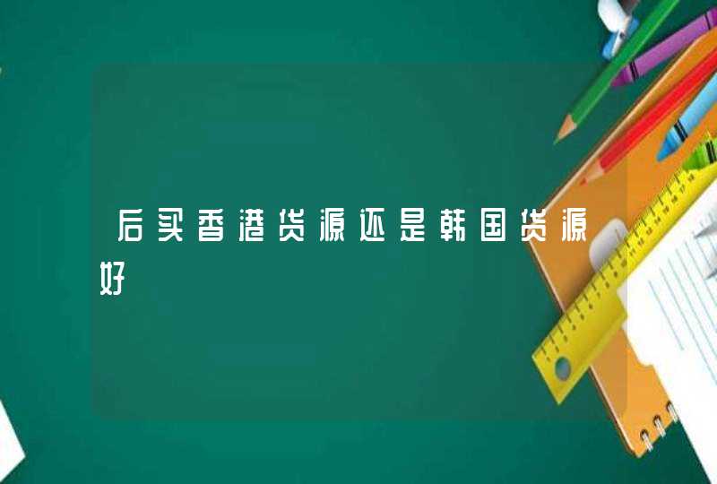 后买香港货源还是韩国货源好,第1张