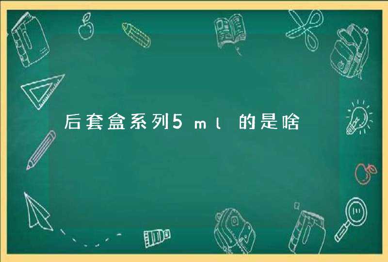 后套盒系列5ml的是啥,第1张