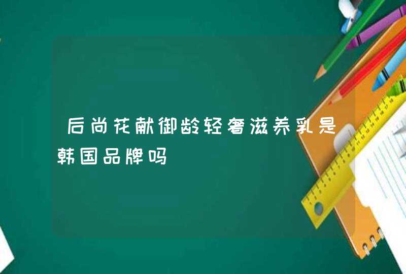 后尚花献御龄轻奢滋养乳是韩国品牌吗,第1张