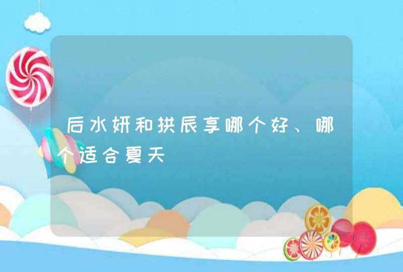 后水妍和拱辰享哪个好、哪个适合夏天,第1张