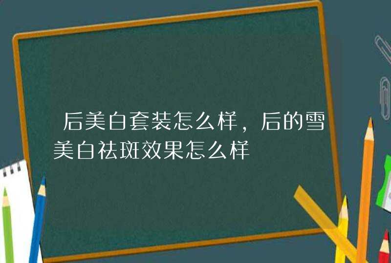 后美白套装怎么样，后的雪美白祛斑效果怎么样,第1张