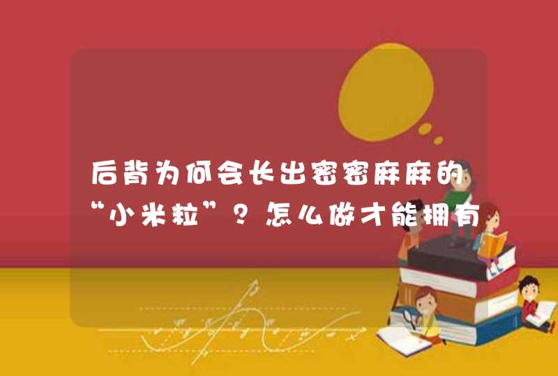 后背为何会长出密密麻麻的“小米粒”？怎么做才能拥有光滑肌肤？,第1张