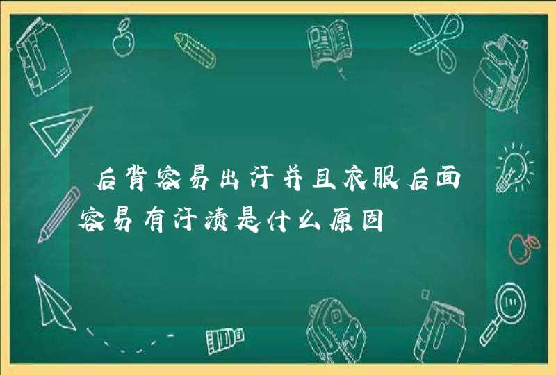 后背容易出汗并且衣服后面容易有汗渍是什么原因,第1张