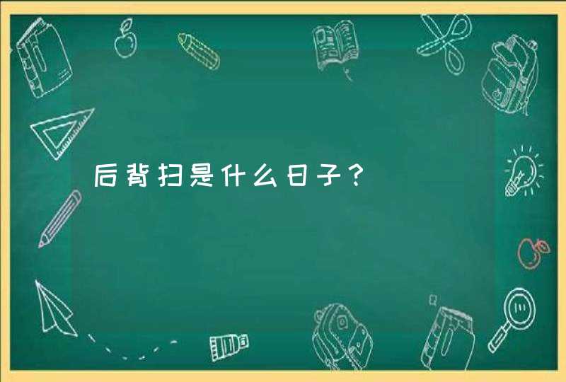 后背扫是什么日子？,第1张