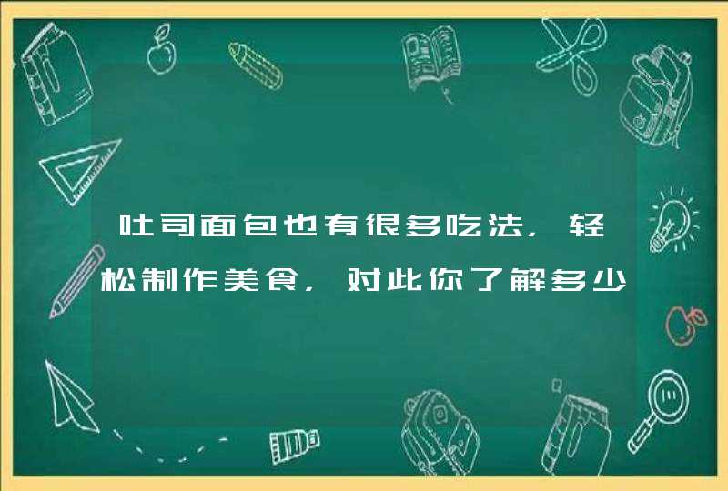 吐司面包也有很多吃法，轻松制作美食，对此你了解多少？,第1张