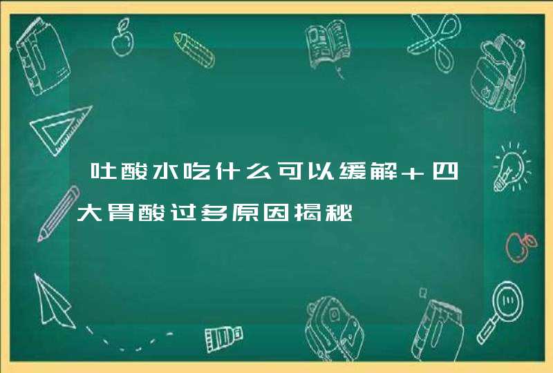 吐酸水吃什么可以缓解 四大胃酸过多原因揭秘,第1张