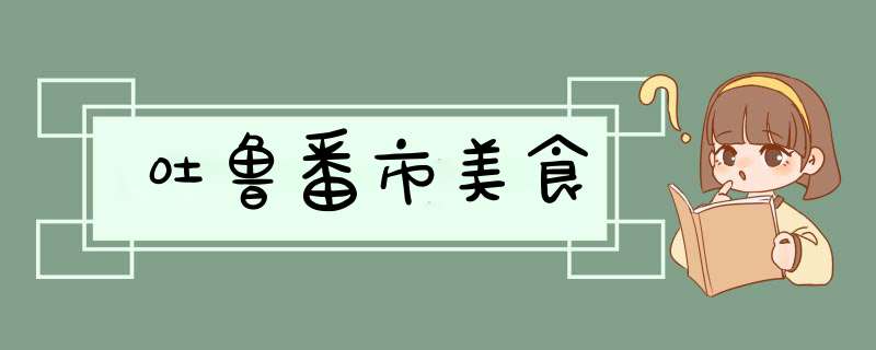 吐鲁番市美食,第1张