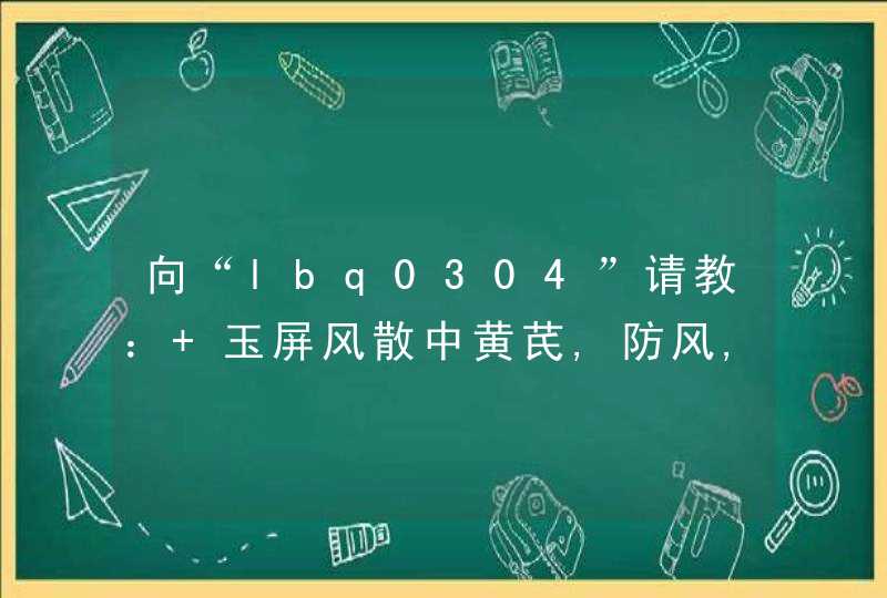 向“lbq0304”请教： 玉屏风散中黄芪,防风,白术三种药是用生的还是炒的,第1张