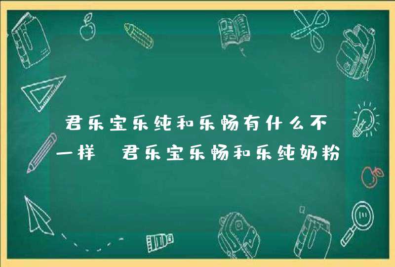 君乐宝乐纯和乐畅有什么不一样，君乐宝乐畅和乐纯奶粉哪个配方好,第1张