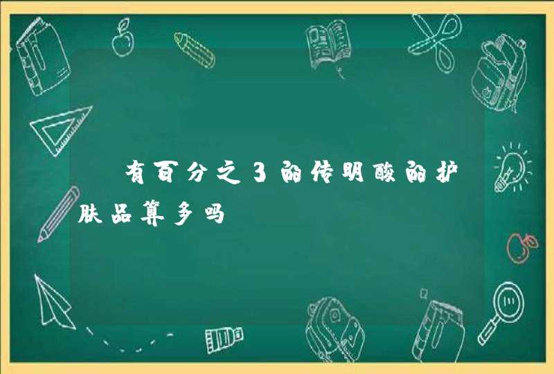 含有百分之3的传明酸的护肤品算多吗,第1张