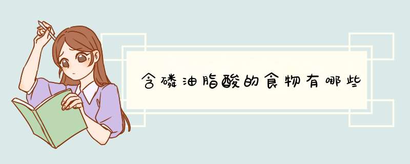 含磷油脂酸的食物有哪些,第1张 含磷油脂酸的食物有哪些,第1张