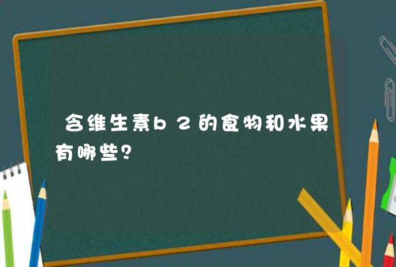 含维生素b2的食物和水果有哪些？,第1张