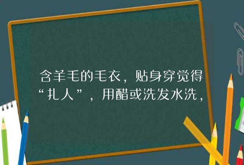 含羊毛的毛衣，贴身穿觉得“扎人”，用醋或洗发水洗，哪个更管用？,第1张