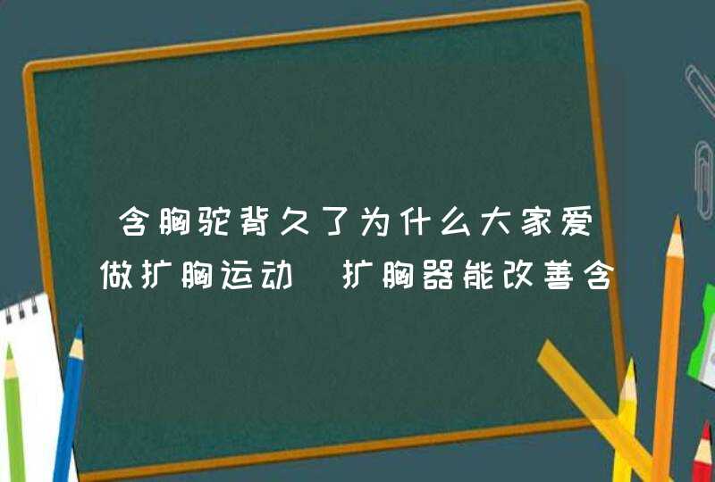 含胸驼背久了为什么大家爱做扩胸运动_扩胸器能改善含胸驼背吗?,第1张