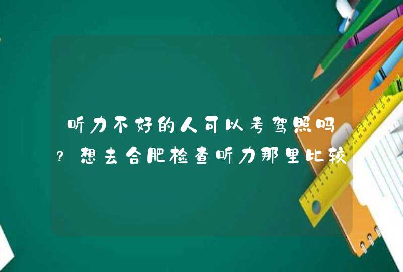 听力不好的人可以考驾照吗？想去合肥检查听力那里比较好？,第1张