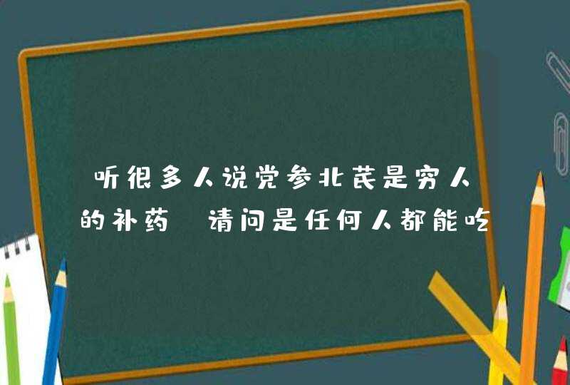 听很多人说党参北芪是穷人的补药，请问是任何人都能吃的吗？怎么吃好？针对某些疾病,第1张