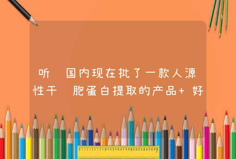 听说国内现在批了一款人源性干细胞蛋白提取的产品 好像是叫AAPE 具体是做什么的啊能祛斑吗,第1张