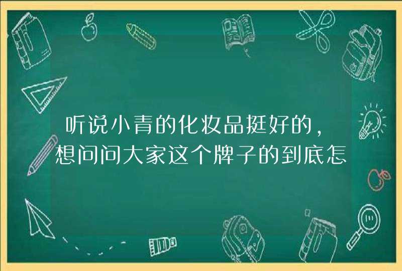 听说小青的化妆品挺好的，想问问大家这个牌子的到底怎么样适合多大年龄的,第1张