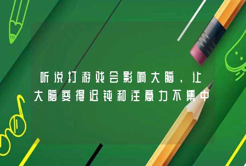 听说打游戏会影响大脑，让大脑变得迟钝和注意力不集中？,第1张