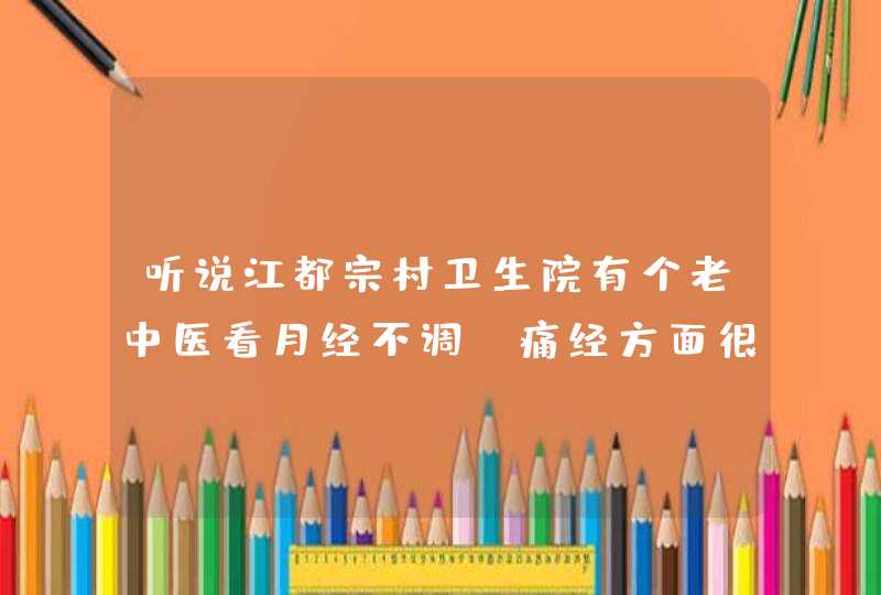 听说江都宗村卫生院有个老中医看月经不调，痛经方面很出名？是真的吗？如若真的，能告知公交路线吗？,第1张