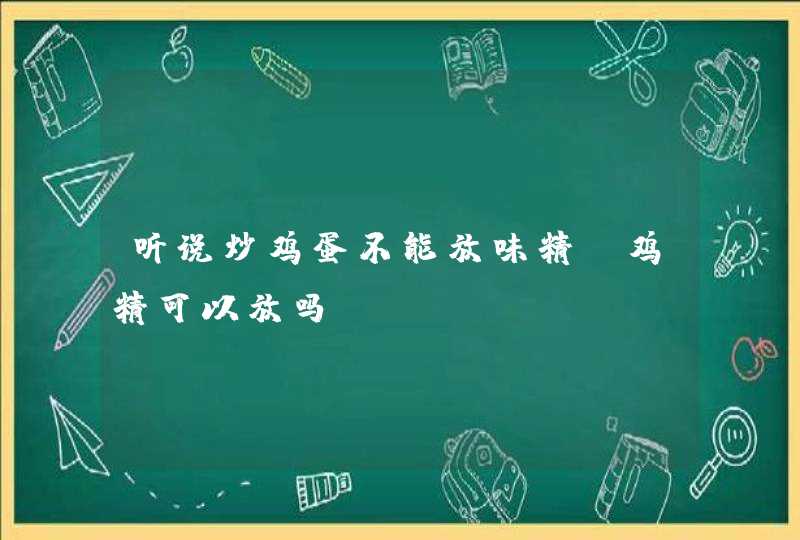 听说炒鸡蛋不能放味精,鸡精可以放吗?,第1张