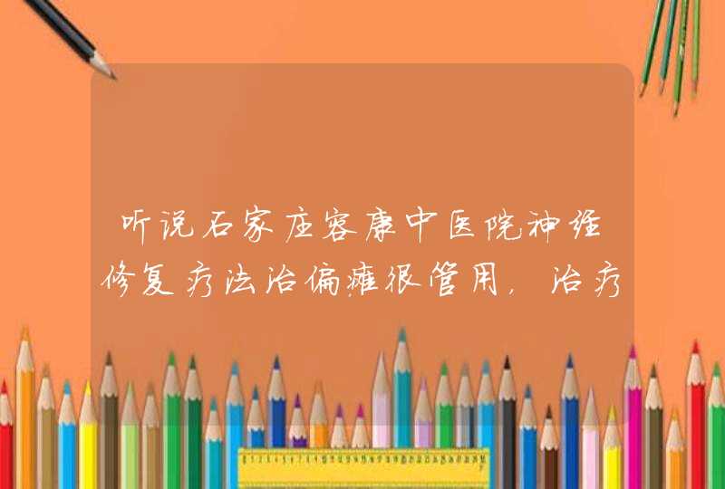 听说石家庄容康中医院神经修复疗法治偏瘫很管用，治疗多少钱？,第1张