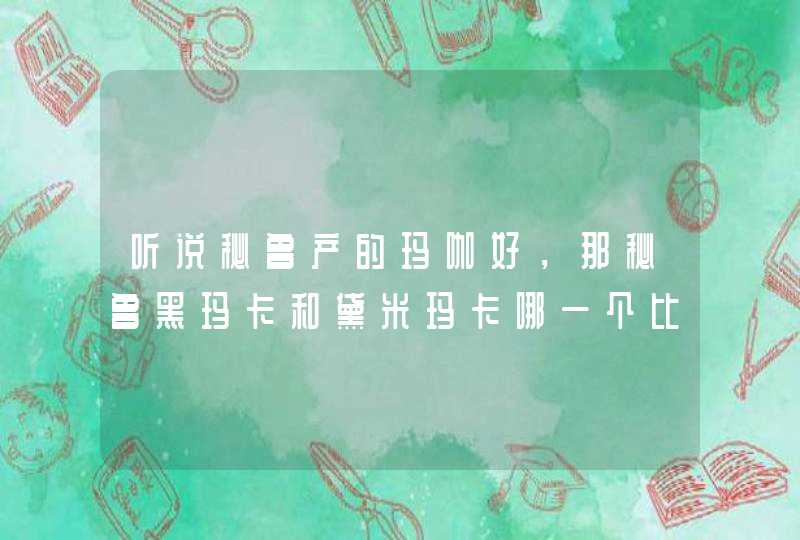 听说秘鲁产的玛咖好，那秘鲁黑玛卡和黛米玛卡哪一个比较好？,第1张