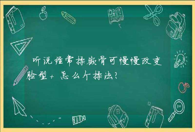 听说经常揉颧骨可慢慢改变脸型 怎么个揉法？,第1张