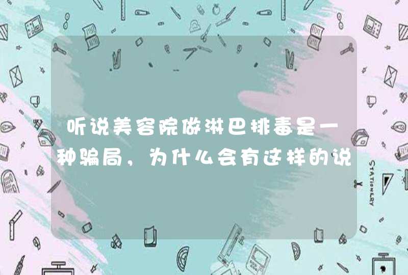 听说美容院做淋巴排毒是一种骗局，为什么会有这样的说法呢？,第1张